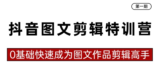 抖音图文剪辑特训营第一期，0基础快速成为图文作品剪辑高手（23节课）-<a href=
