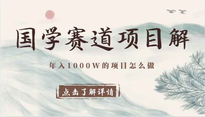 国学赛道项目拆解，全是干货，年入1000W的项目应该怎么做，思维提升-<a href=