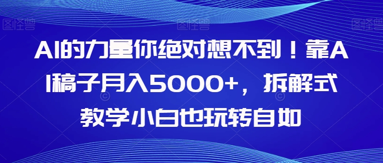 AI的力量你绝对想不到！靠AI稿子月入5000+，拆解式教学小白也玩转自如【揭秘】-<a href=