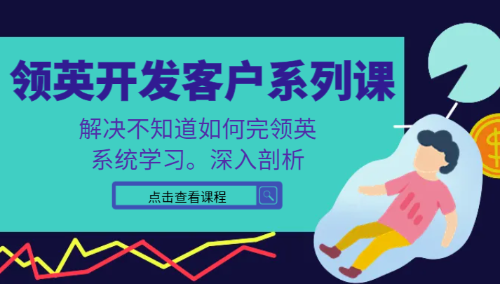 领英开发客户系列课，课程精讲解决不知道如何完领英，系统学习，深入剖析-<a href=