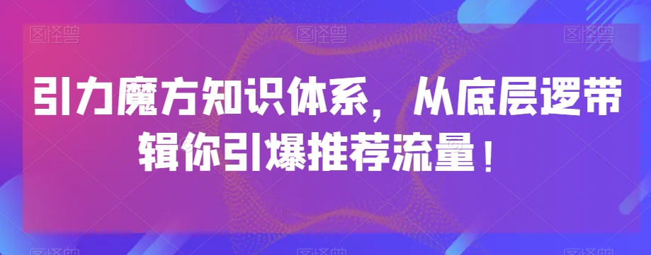 引力魔方知识体系，从底层逻‮带辑‬你引爆‮荐推‬流量！-<a href=