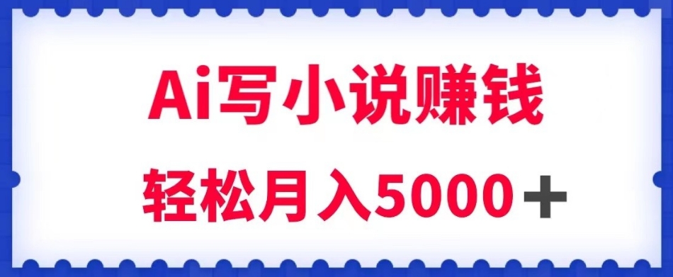 用Ai写原创小说赚钱，每天2-3小时，轻松月入5k＋【揭秘】-<a href=
