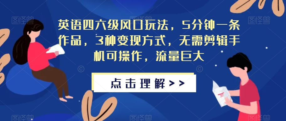 英语四六级风口玩法，5分钟一条作品，3种变现方式，无需剪辑手机可操作，流量巨大【揭秘】-<a href=