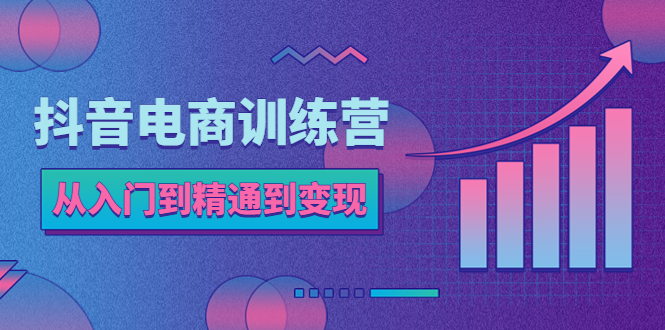 （5648期）抖音电商训练营：从入门到精通，从账号定位到流量变现，抖店运营实操-<a href=