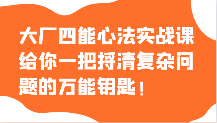 大厂四能心法实战课，给你一把捋清复杂问题的万能钥匙！-<a href=
