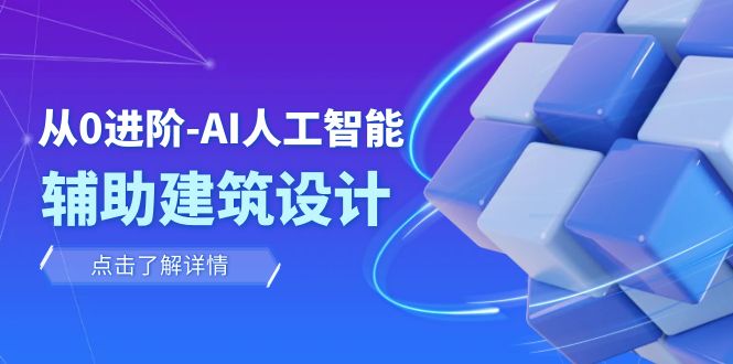 （7889期）从0进阶：AI·人工智能·辅助建筑设计/室内/景观/规划（22节课）-<a href=