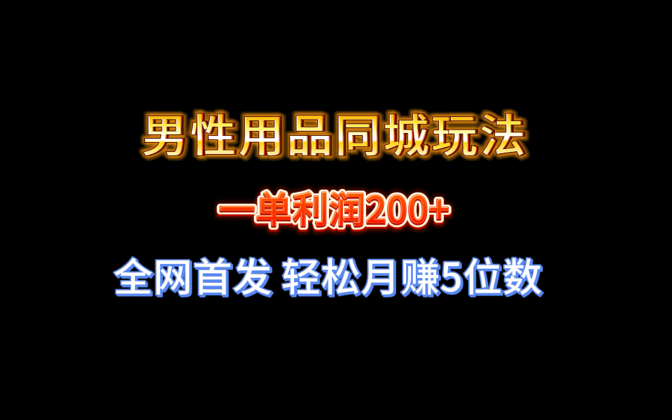 （8607期）全网首发 一单利润200+ 男性用品同城玩法 轻松月赚5位数-<a href=