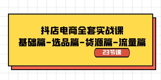 抖店电商全套实战课：基础篇-选品篇-货源篇-流量篇（23节课）-<a href=