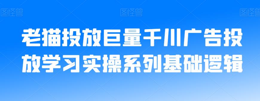 老猫投放巨量千川广告投放学习实操系列基础逻辑-<a href=