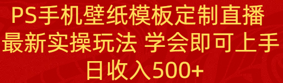 （8843期）PS手机壁纸模板定制直播  最新实操玩法 学会即可上手 日收入500+-<a href=