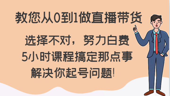 教您从0到1做直播带货，选择不对，努力白费，5小时课程搞定那点事，解决你起号问题！-<a href=