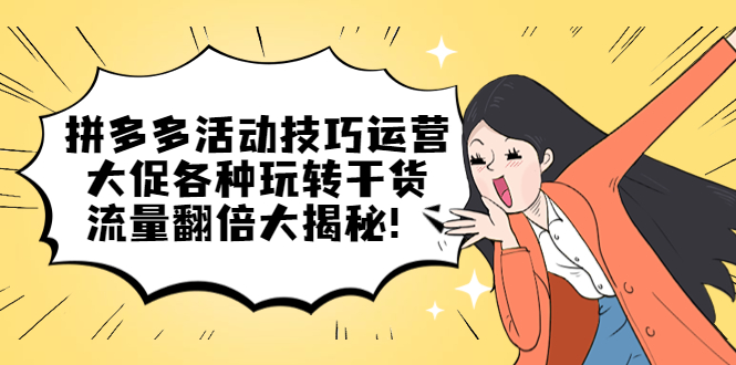 （5416期）拼多多活动技巧运营：大促各种玩转干货，流量翻倍大揭秘！-<a href=
