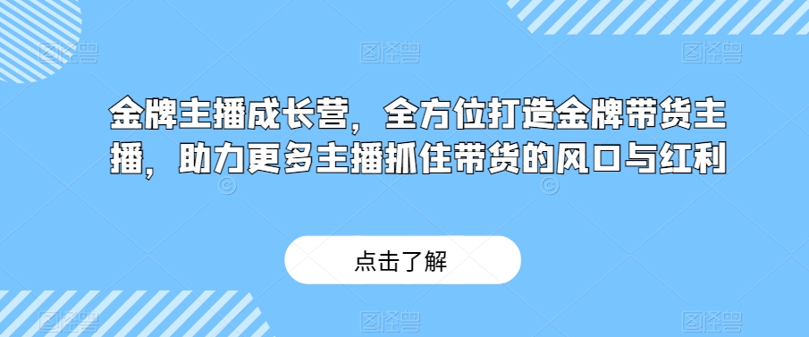 金牌主播成长营，全方位打造金牌带货主播，助力更多主播抓住带货的风口与红利-<a href=