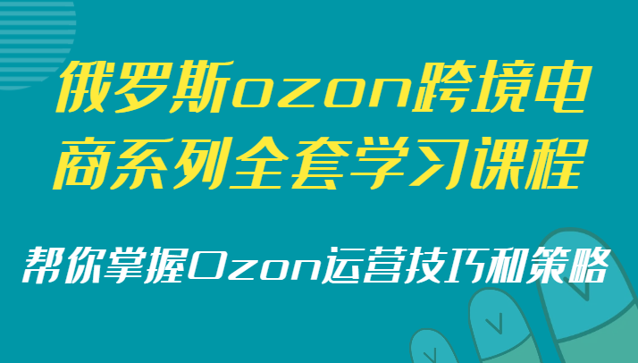 俄罗斯ozon跨境电商系列全套学习课程，帮你掌握Ozon运营技巧和策略-<a href=
