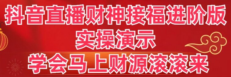 （8677期）抖音直播财神接福进阶版 实操演示 学会马上财源滚滚来-<a href=