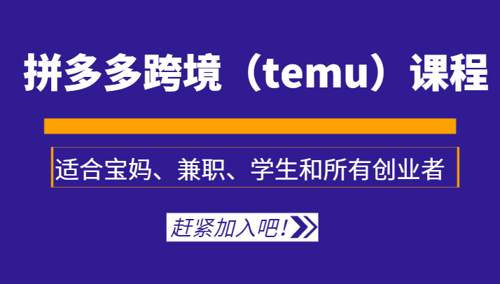 拼多多跨境（temu）课程，适合宝妈、兼职、学生和所有创业者-<a href=