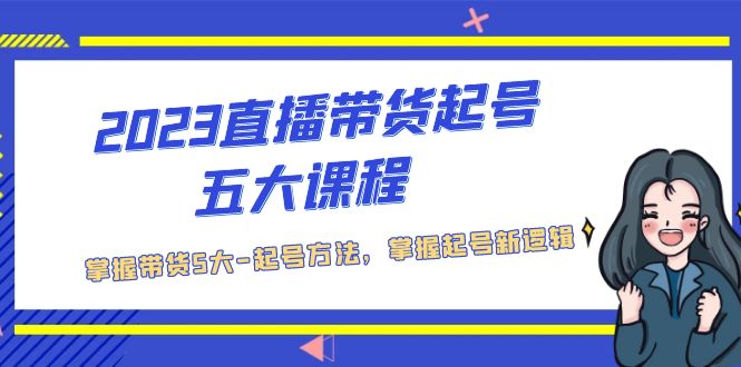 （5268期）2023直播带货起号五大课程，掌握带货5大-起号方法，掌握起新号逻辑-<a href=