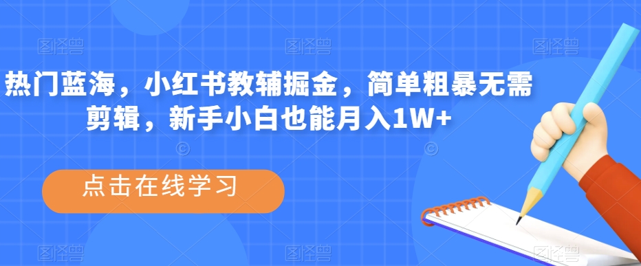 热门蓝海，小红书教辅掘金，简单粗暴无需剪辑，新手小白也能月入1W+【揭秘】-<a href=