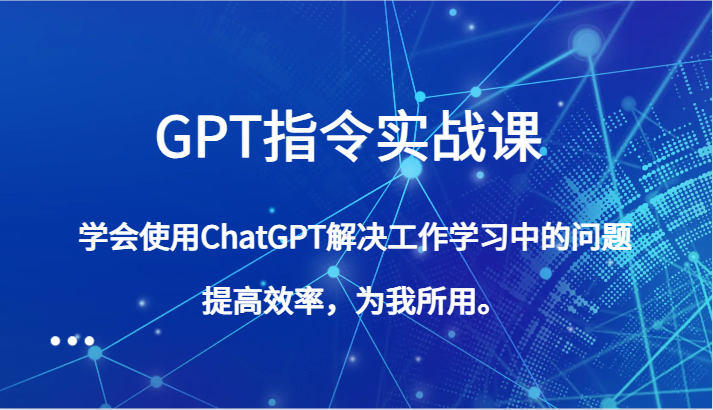 GPT指令实战课，学会使用ChatGPT解决工作学习中的问题，提高效率，为我所用。-<a href=