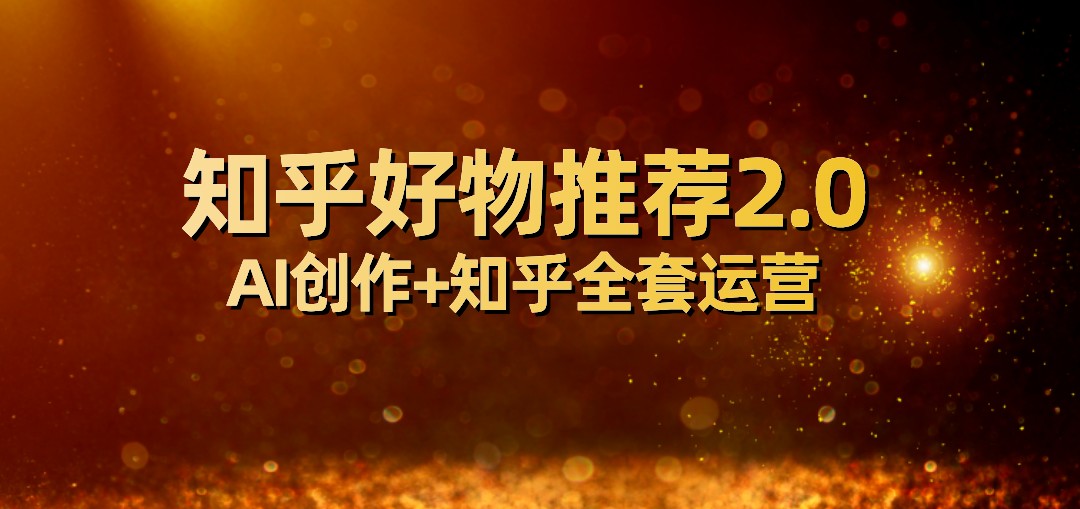 全网首发知乎好物推荐2.0玩法，小白轻松月入5000+，附知乎全套运营-<a href=