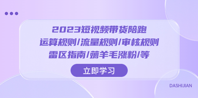 （8092期）2023短视频·带货陪跑：运算规则/流量规则/审核规则/雷区指南/薅羊毛涨粉..-<a href=