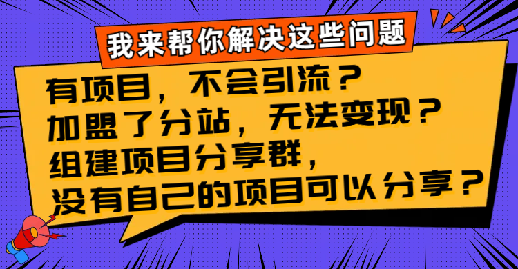 （8147期）有项目，不会引流？加盟了分站，无法变现？组建项目分享群，没有自己的…-<a href=