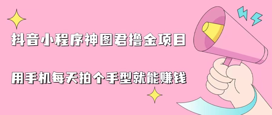（6733期）抖音小程序神图君撸金项目，用手机每天拍个手型挂载一下小程序就能赚钱-<a href=