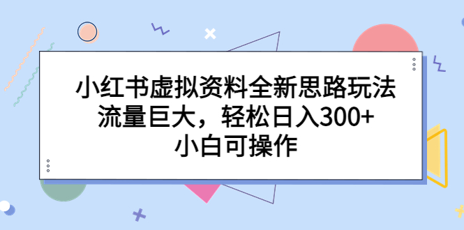 （6585期）小红书虚拟资料全新思路玩法，流量巨大，轻松日入300+，小白可操作-<a href=
