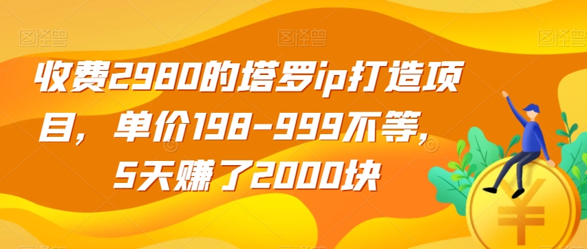 收费2980的塔罗ip打造项目，单价198-999不等，5天赚了2000块【揭秘】-<a href=