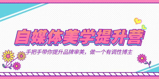 （7404期）自媒体-美学提升营  手把手带你提升-品牌审美，做一个有调性博主（11节课）-<a href=