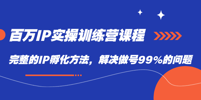 （7354期）百万IP实战训练营课程，完整的IP孵化方法，解决做号99%的问题-<a href=