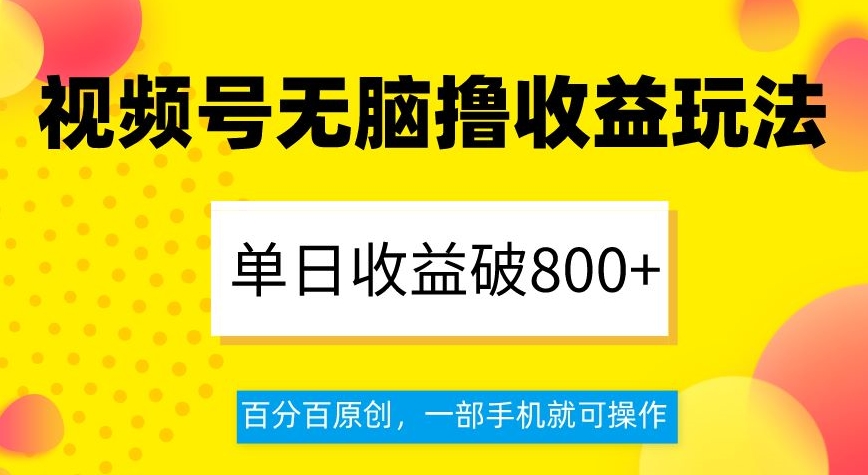 视频号无脑撸收益玩法，单日收益破800+，百分百原创，一部手机就可操作【揭秘】-<a href=