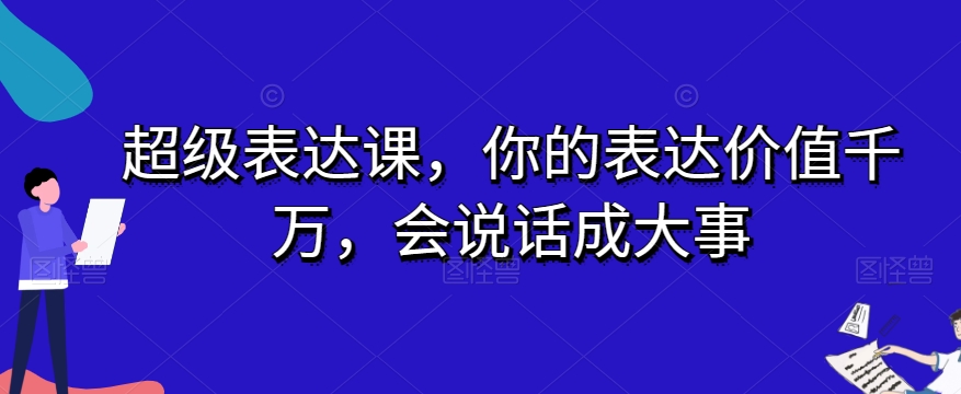 超级表达课，你的表达价值千万，会说话成大事-<a href=