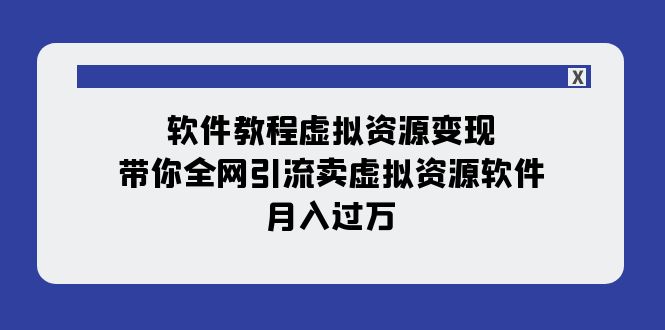 软件教程虚拟资源变现：带你全网引流卖虚拟资源软件，月入过万（11节课）-<a href=
