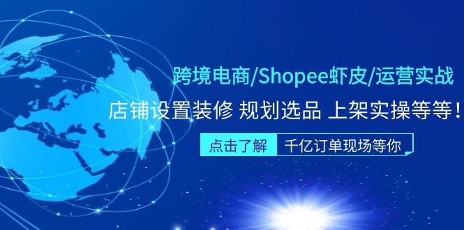 （5004期）跨境电商/Shopee虾皮/运营实战训练营：店铺设置装修 规划选品 上架实操等等-<a href=
