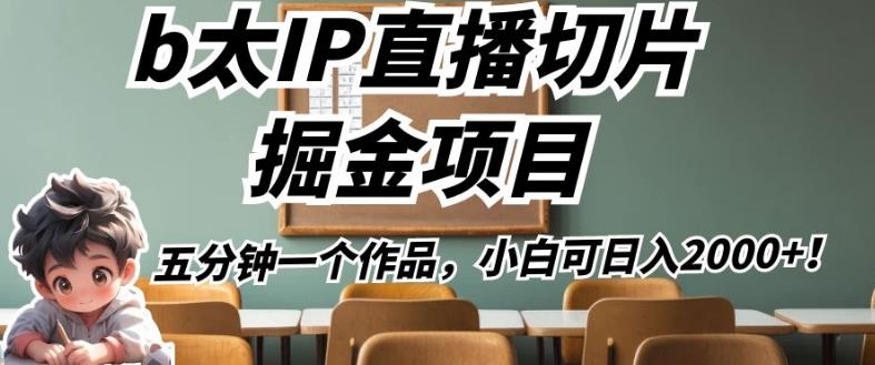 b太IP直播切片掘金项目，五分钟一个作品，小白可日入2000+【揭秘】-<a href=
