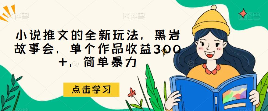 小说推文的全新玩法，黑岩故事会，单个作品收益300+，简单暴力【揭秘】-<a href=