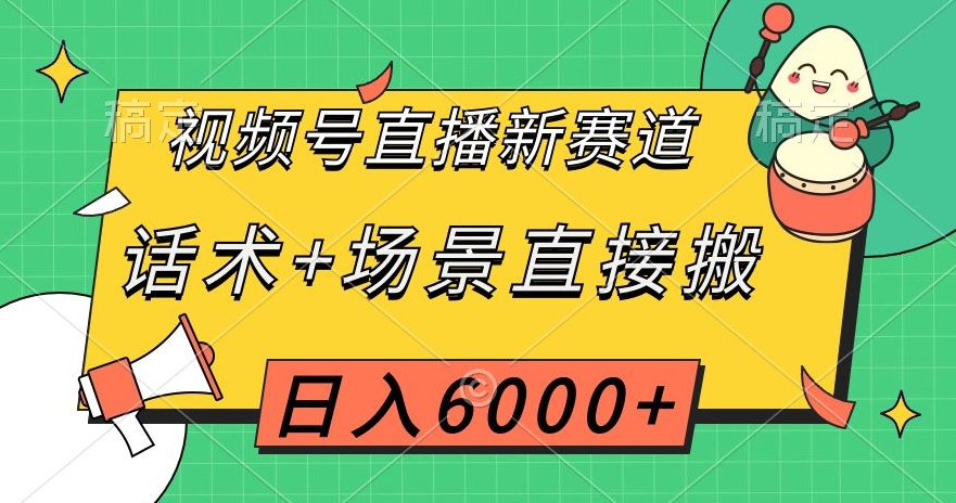视频号直播新赛道，话术+场景直接搬，日入6000+【揭秘】-<a href=