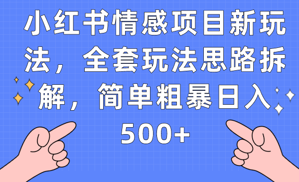 小红书情感项目新玩法，全套玩法思路拆解，简单粗暴日入500+-<a href=
