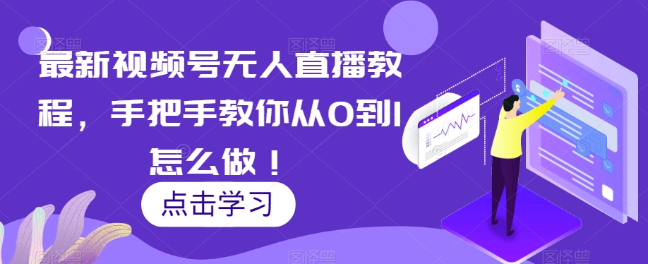 最新视频号无人直播教程，手把手教你从0到1怎么做！-<a href=