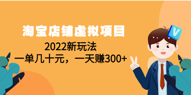 （4400期）淘宝店铺虚拟项目：2022新玩法，一单几十元，一天赚300+（59节课）-<a href=