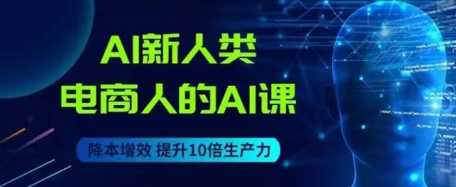 AI新人类-电商人的AI课，用世界先进的AI帮助电商降本增效-<a href=