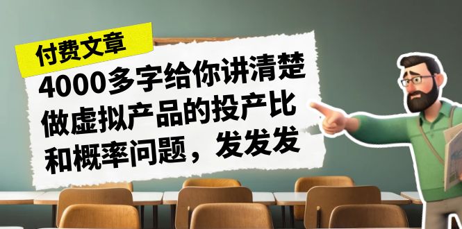 （7027期）某付款文章《4000多字给你讲清楚做虚拟产品的投产比和概率问题，发发发》-<a href=