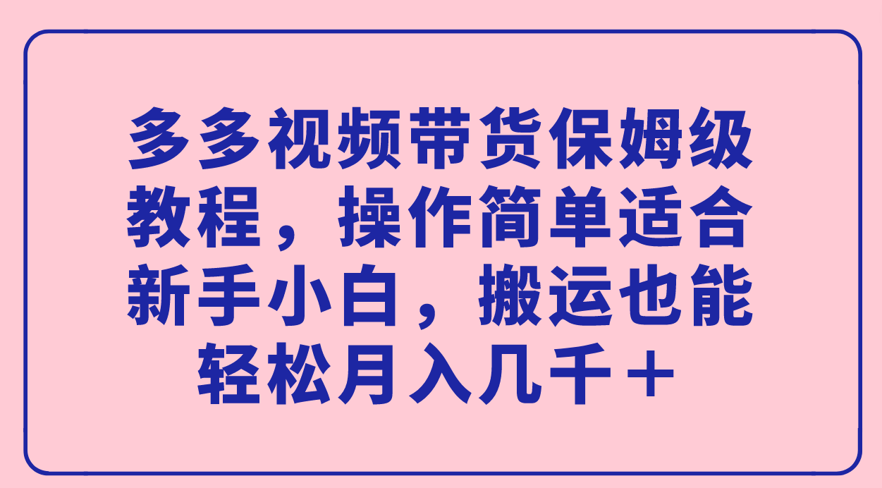 （7353期）多多视频带货保姆级教程，操作简单适合新手小白，搬运也能轻松月入几千＋-<a href=