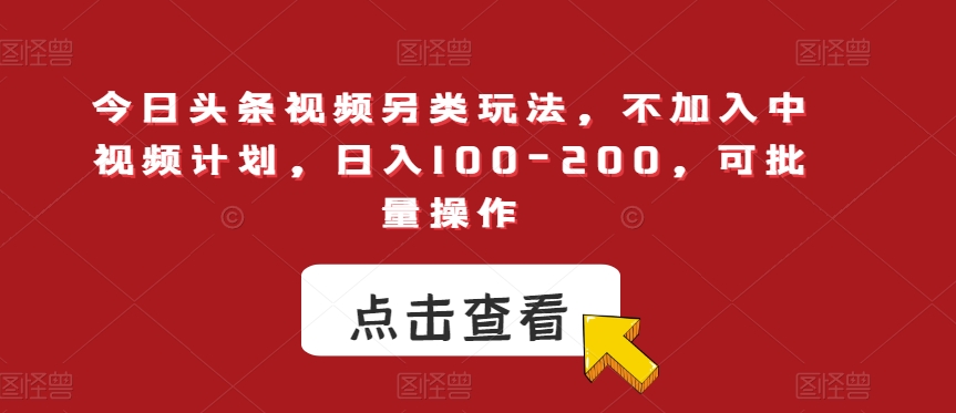 今日头条视频另类玩法，不加入中视频计划，日入100-200，可批量操作【揭秘】-<a href=