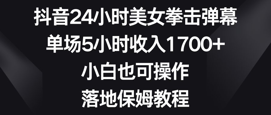 （8715期）抖音24小时美女拳击弹幕，单场5小时收入1700+，小白也可操作，落地保姆教程-<a href=