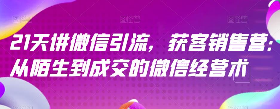 21天讲微信引流获客销售营，从陌生到成交的微信经营术-<a href=