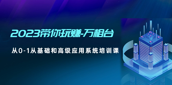 （4853期）2023带你玩赚-万相台，从0-1从基础和高级应用系统培训课(无中创水印)-<a href=