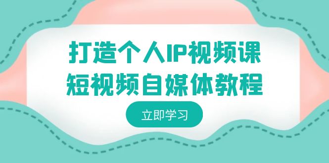 （8927期）打造个人IP视频课-短视频自媒体教程，个人IP如何定位，如何变现-<a href=