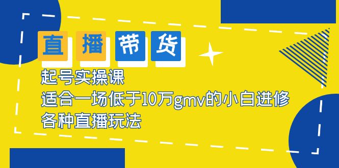 （5775期）2023直播带货起号实操课，适合一场低于·10万gmv的小白进修 各种直播玩法-<a href=